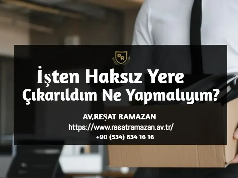 İşten Haksız Yere Çıkarıldım Ne Yapmalıyım_