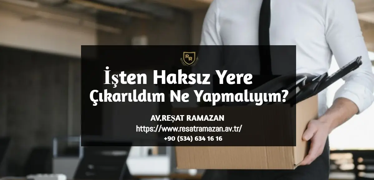 İşten Haksız Yere Çıkarıldım Ne Yapmalıyım_
