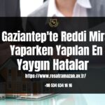Gaziantep'te Reddi Miras Yaparken Yapılan En Yaygın Hatalar